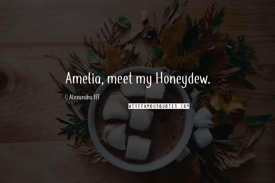 Alexandra Iff quotes: Amelia, meet my Honeydew.