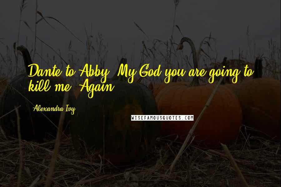 Alexandra Ivy quotes: Dante to Abby: My God you are going to kill me. Again