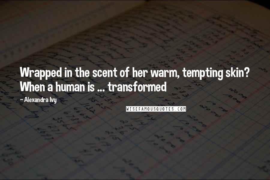 Alexandra Ivy quotes: Wrapped in the scent of her warm, tempting skin? When a human is ... transformed