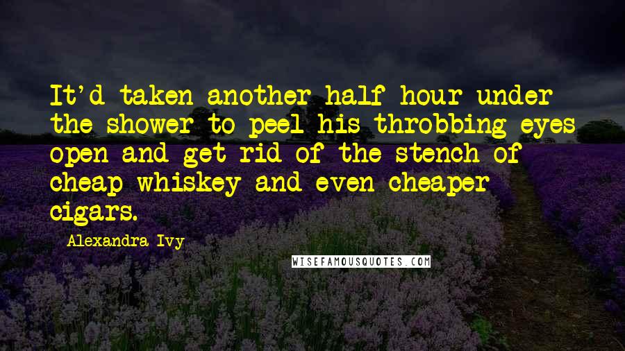 Alexandra Ivy quotes: It'd taken another half hour under the shower to peel his throbbing eyes open and get rid of the stench of cheap whiskey and even cheaper cigars.