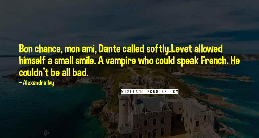 Alexandra Ivy quotes: Bon chance, mon ami, Dante called softly.Levet allowed himself a small smile. A vampire who could speak French. He couldn't be all bad.