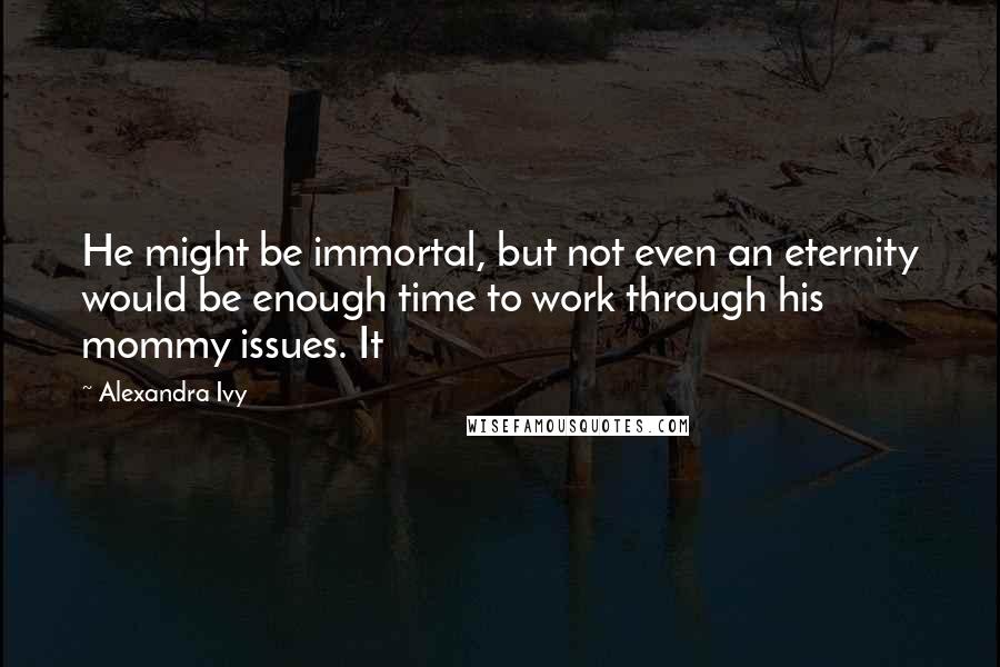 Alexandra Ivy quotes: He might be immortal, but not even an eternity would be enough time to work through his mommy issues. It