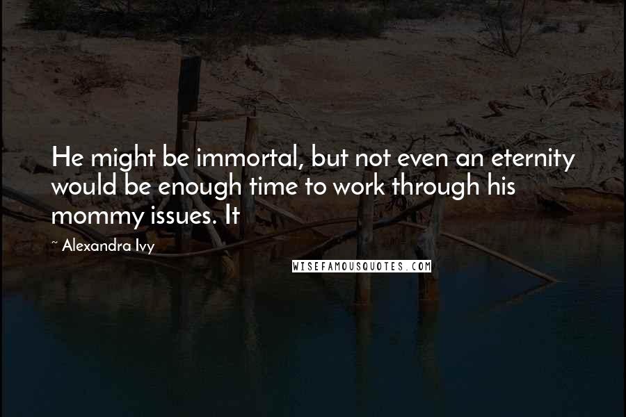 Alexandra Ivy quotes: He might be immortal, but not even an eternity would be enough time to work through his mommy issues. It Alexandra Ivy quotes: He might be immortal, but not even an eternity would be enough time to work through his mommy issues. It