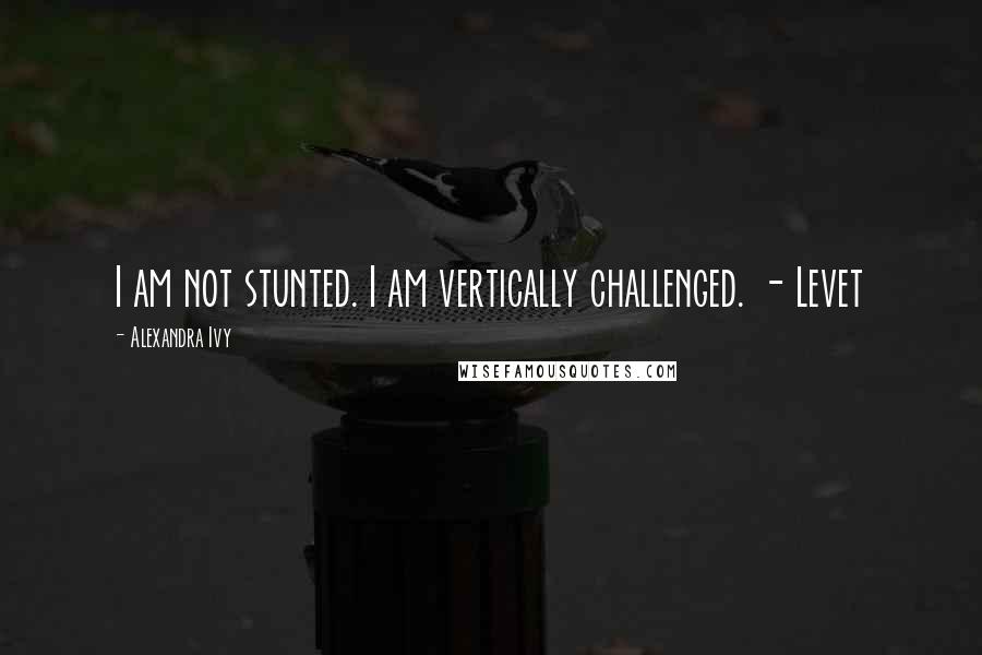 Alexandra Ivy quotes: I am not stunted. I am vertically challenged. - Levet