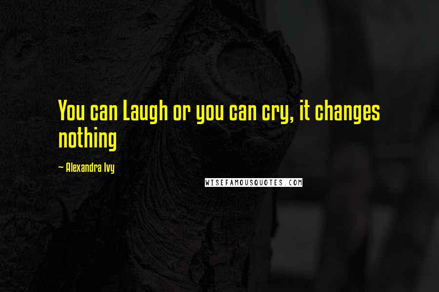Alexandra Ivy quotes: You can Laugh or you can cry, it changes nothing