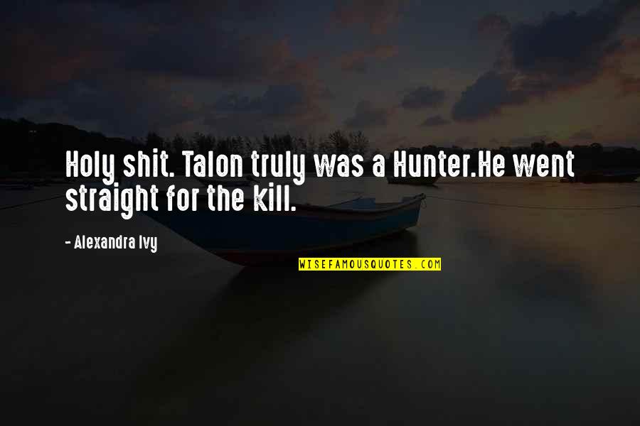 Alexandra Ivy Quotes By Alexandra Ivy: Holy shit. Talon truly was a Hunter.He went