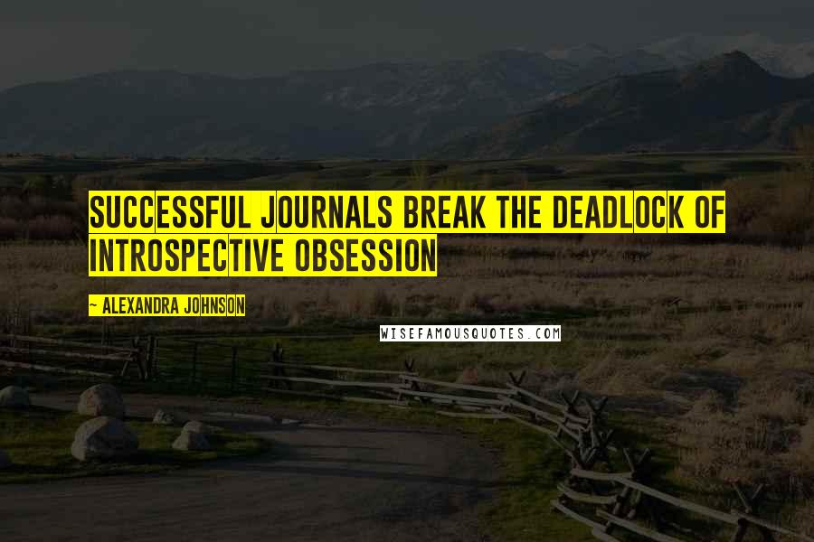 Alexandra Johnson quotes: Successful journals break the deadlock of introspective obsession