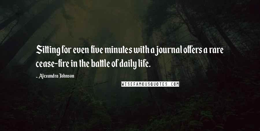 Alexandra Johnson quotes: Sitting for even five minutes with a journal offers a rare cease-fire in the battle of daily life.