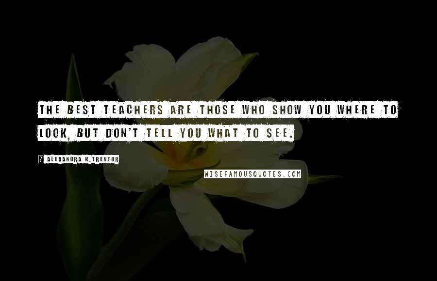 Alexandra K.Trenfor quotes: The best teachers are those who show you where to look, but don't tell you what to see.