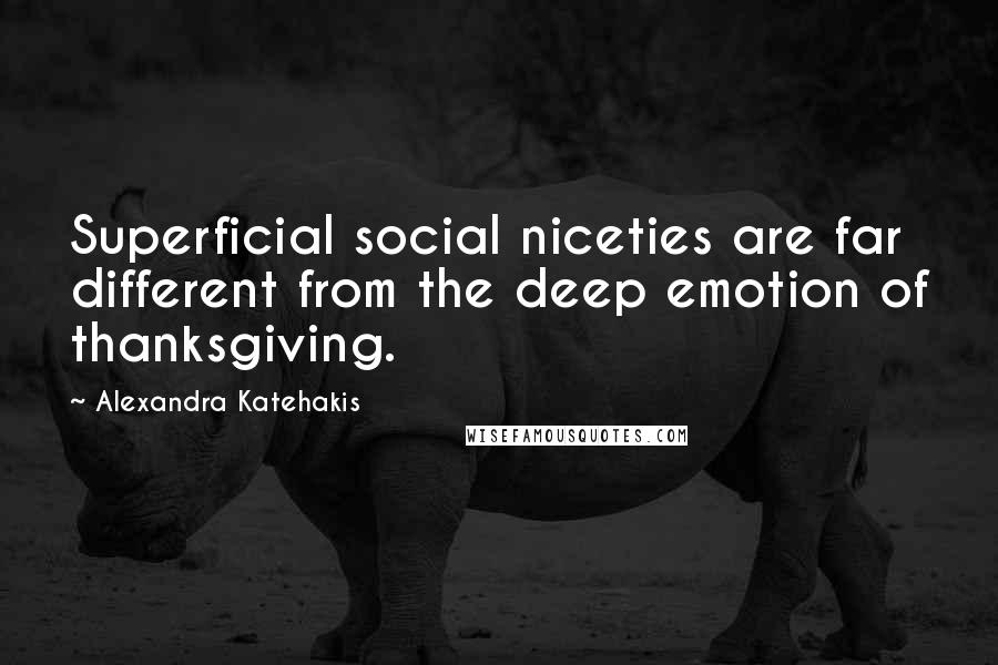 Alexandra Katehakis quotes: Superficial social niceties are far different from the deep emotion of thanksgiving.