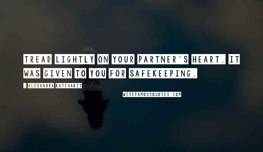 Alexandra Katehakis quotes: Tread lightly on your partner's heart. It was given to you for safekeeping.