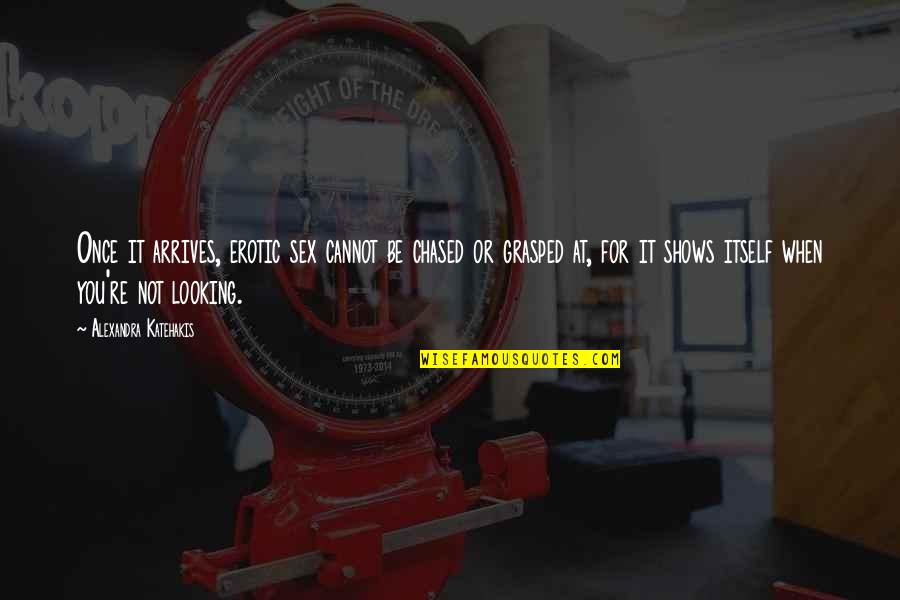 Alexandra Katehakis Quotes By Alexandra Katehakis: Once it arrives, erotic sex cannot be chased Alexandra Katehakis Quotes By Alexandra Katehakis: Once it arrives, erotic sex cannot be chased
