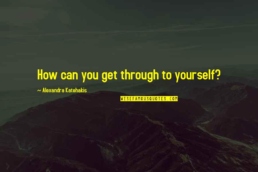 Alexandra Katehakis Quotes By Alexandra Katehakis: How can you get through to yourself? Alexandra Katehakis Quotes By Alexandra Katehakis: How can you get through to yourself?