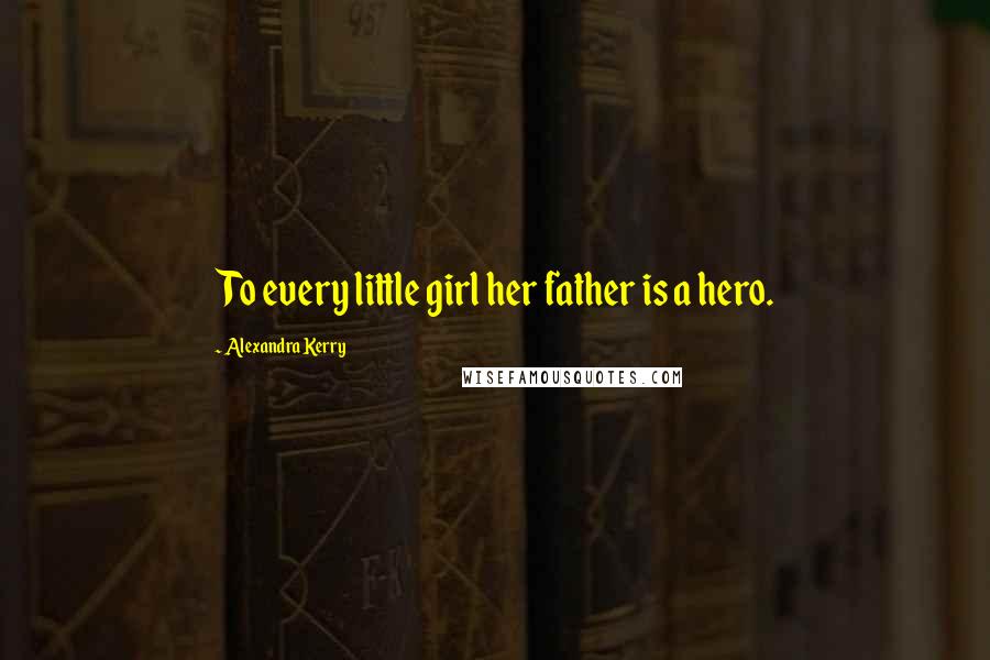 Alexandra Kerry quotes: To every little girl her father is a hero.