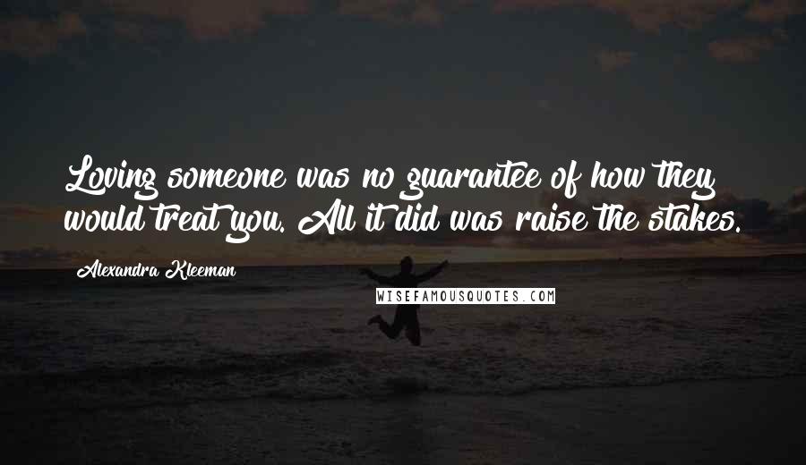 Alexandra Kleeman quotes: Loving someone was no guarantee of how they would treat you. All it did was raise the stakes.