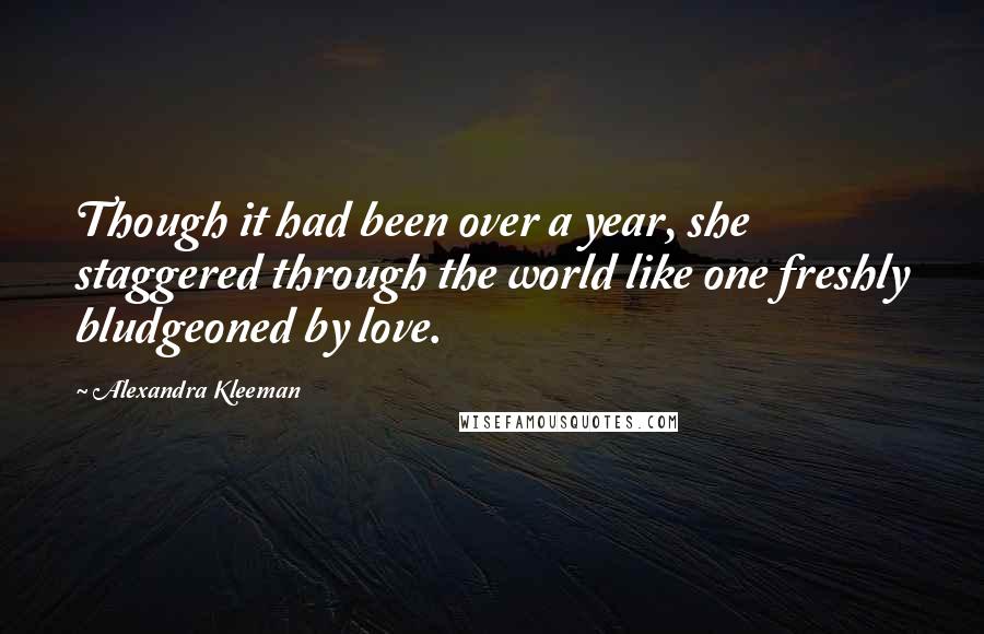 Alexandra Kleeman quotes: Though it had been over a year, she staggered through the world like one freshly bludgeoned by love.