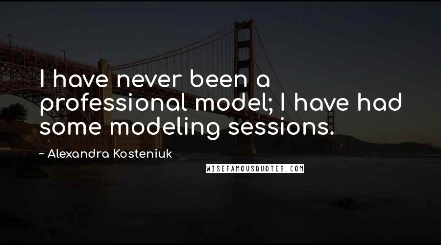 Alexandra Kosteniuk quotes: I have never been a professional model; I have had some modeling sessions.