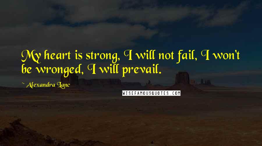 Alexandra Lanc quotes: My heart is strong, I will not fail, I won't be wronged, I will prevail.