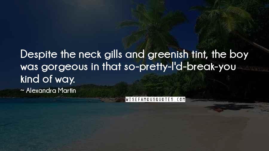Alexandra Martin quotes: Despite the neck gills and greenish tint, the boy was gorgeous in that so-pretty-I'd-break-you kind of way.