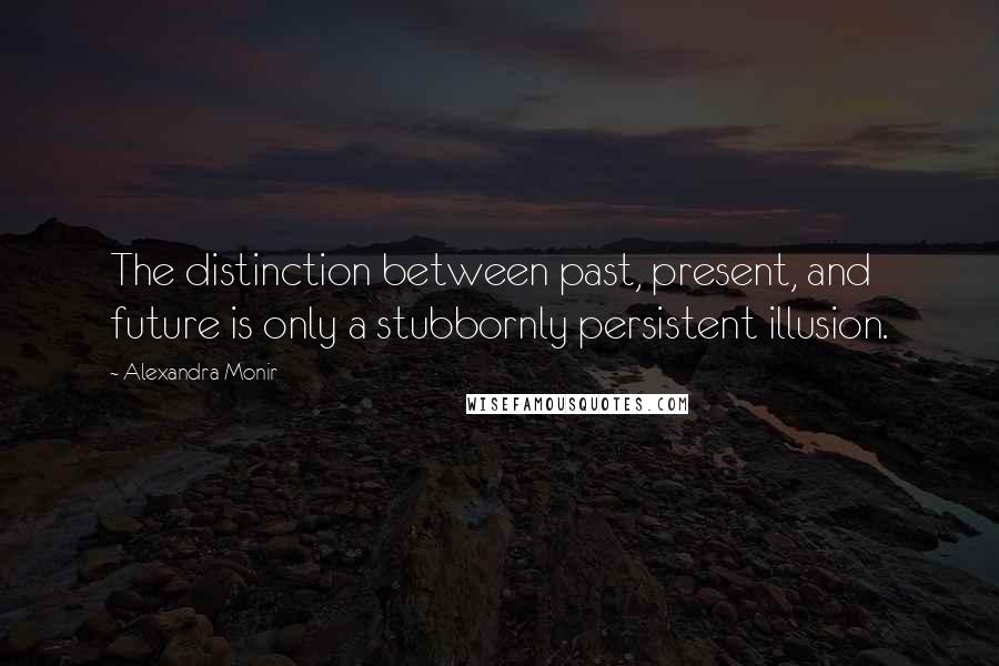Alexandra Monir quotes: The distinction between past, present, and future is only a stubbornly persistent illusion.