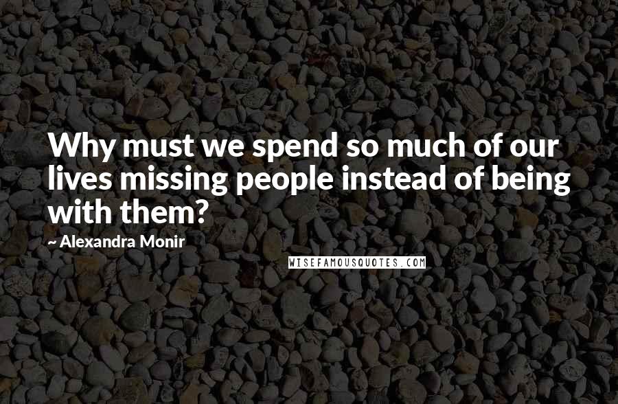 Alexandra Monir quotes: Why must we spend so much of our lives missing people instead of being with them?
