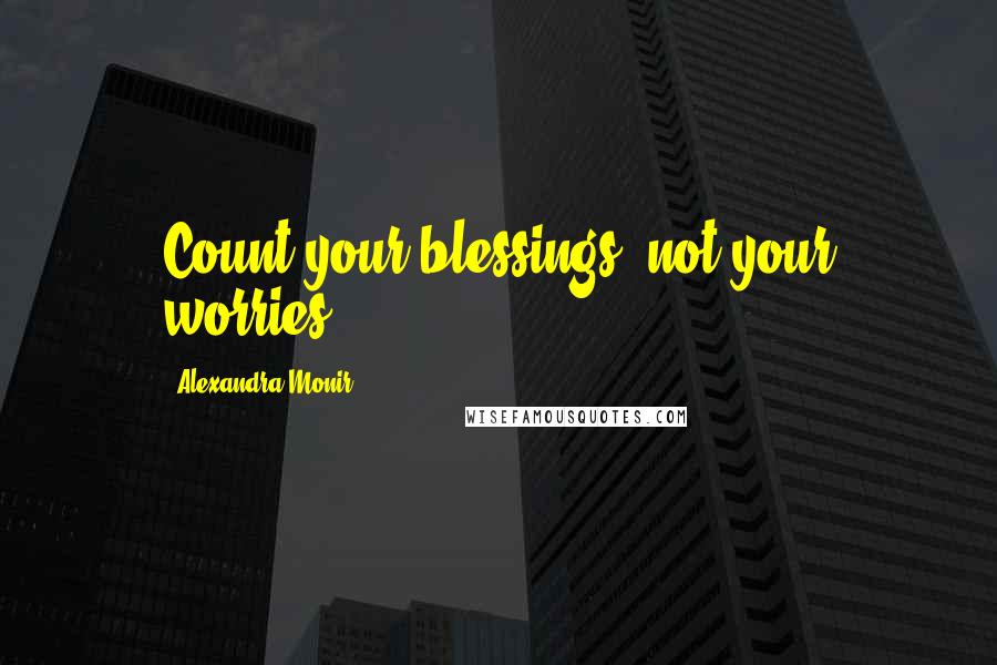 Alexandra Monir quotes: Count your blessings, not your worries.