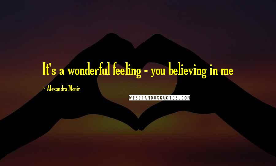 Alexandra Monir quotes: It's a wonderful feeling - you believing in me