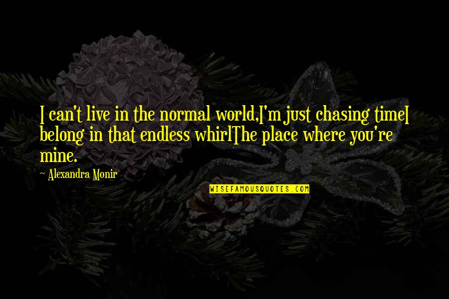 Alexandra Monir Quotes By Alexandra Monir: I can't live in the normal world,I'm just