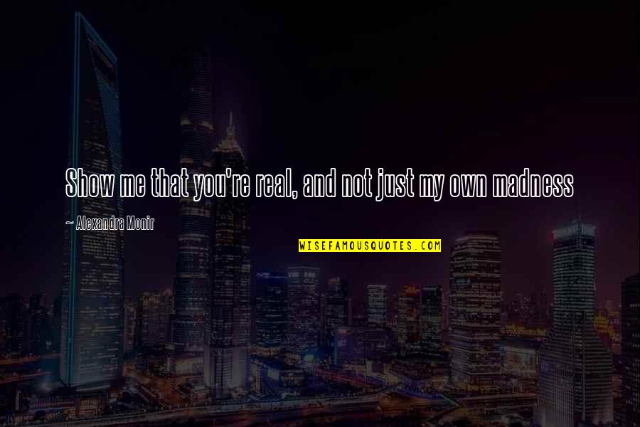 Alexandra Monir Quotes By Alexandra Monir: Show me that you're real, and not just Alexandra Monir Quotes By Alexandra Monir: Show me that you're real, and not just