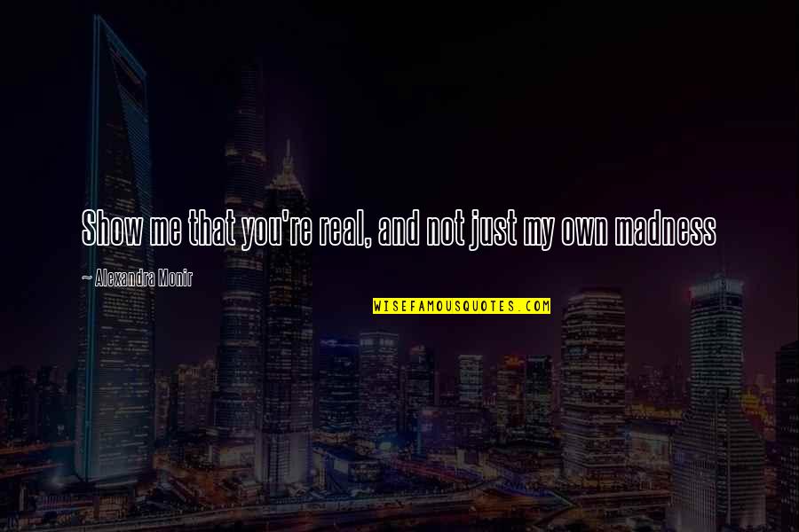 Alexandra Monir Quotes By Alexandra Monir: Show me that you're real, and not just