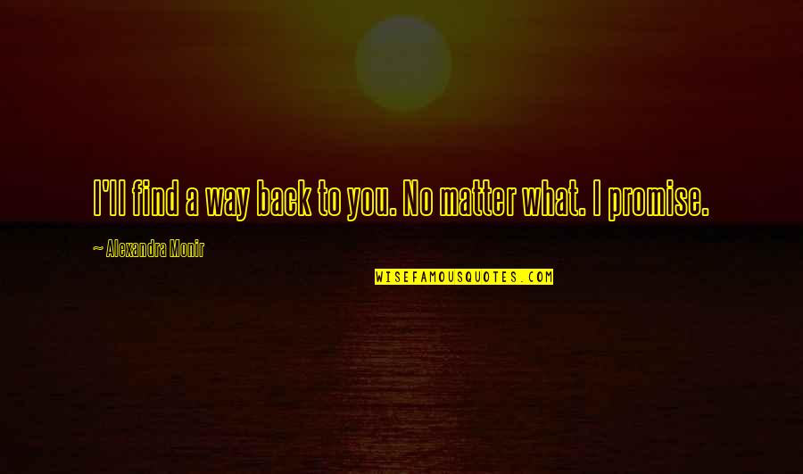 Alexandra Monir Quotes By Alexandra Monir: I'll find a way back to you. No Alexandra Monir Quotes By Alexandra Monir: I'll find a way back to you. No