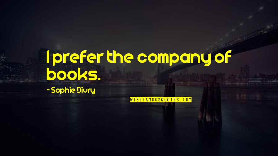 Alexandra Monir Quotes By Sophie Divry: I prefer the company of books. Alexandra Monir Quotes By Sophie Divry: I prefer the company of books.