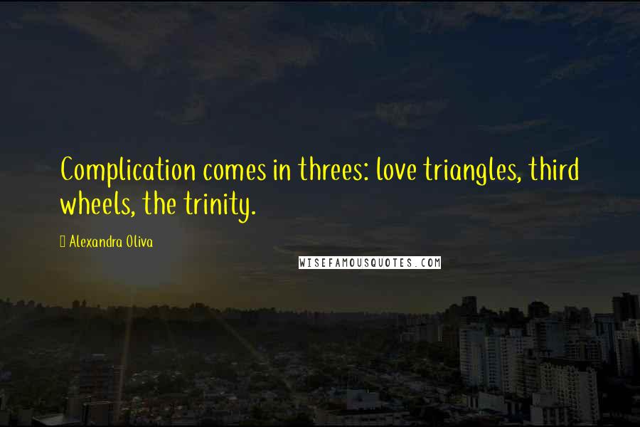 Alexandra Oliva quotes: Complication comes in threes: love triangles, third wheels, the trinity.