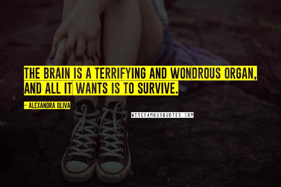 Alexandra Oliva quotes: The brain is a terrifying and wondrous organ, and all it wants is to survive.