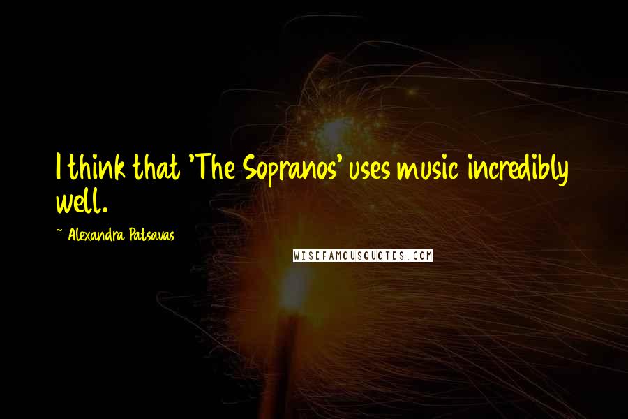 Alexandra Patsavas quotes: I think that 'The Sopranos' uses music incredibly well.