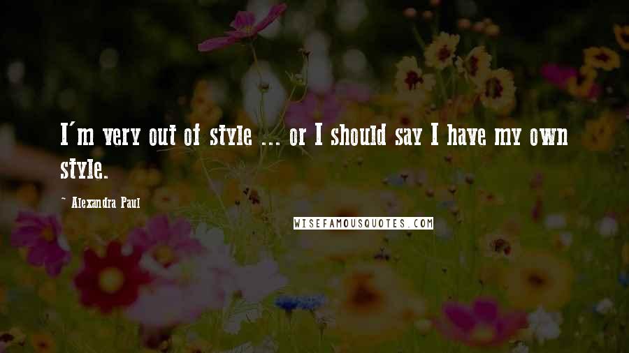 Alexandra Paul quotes: I'm very out of style ... or I should say I have my own style.