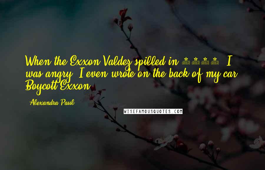 Alexandra Paul quotes: When the Exxon Valdez spilled in 1989, I was angry. I even wrote on the back of my car, Boycott Exxon! Alexandra Paul quotes: When the Exxon Valdez spilled in 1989, I was angry. I even wrote on the back of my car, Boycott Exxon!