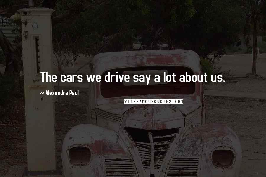 Alexandra Paul quotes: The cars we drive say a lot about us.