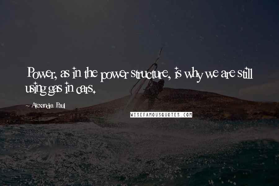 Alexandra Paul quotes: Power, as in the power structure, is why we are still using gas in cars.