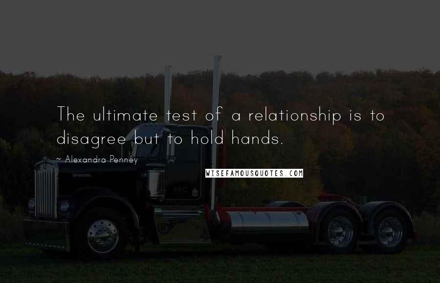 Alexandra Penney quotes: The ultimate test of a relationship is to disagree but to hold hands.