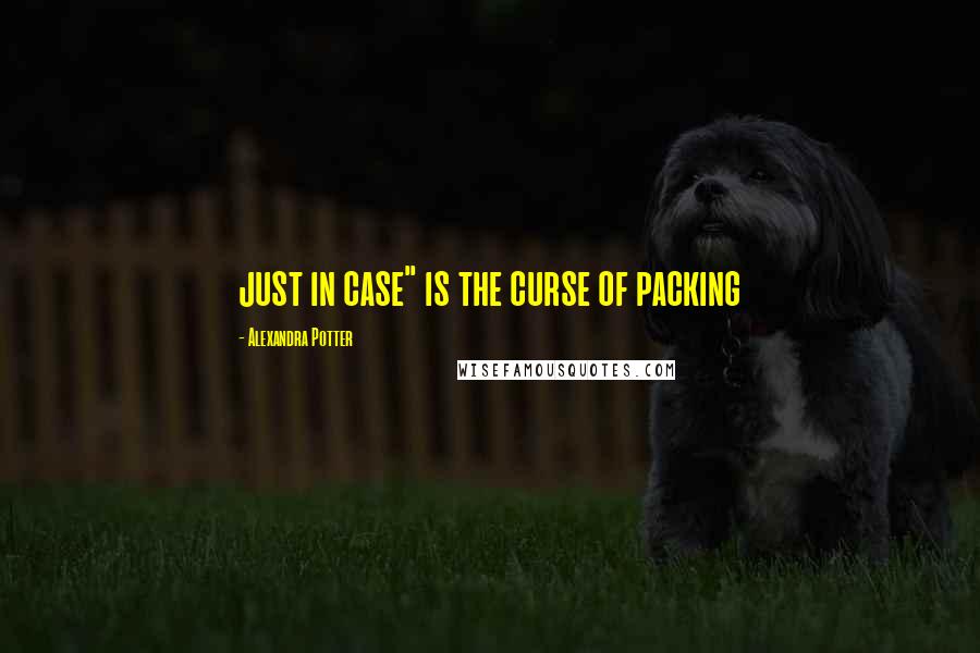 Alexandra Potter quotes: just in case" is the curse of packing