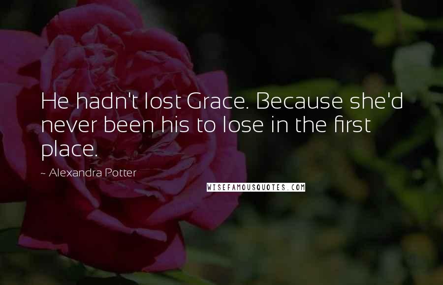 Alexandra Potter quotes: He hadn't lost Grace. Because she'd never been his to lose in the first place.