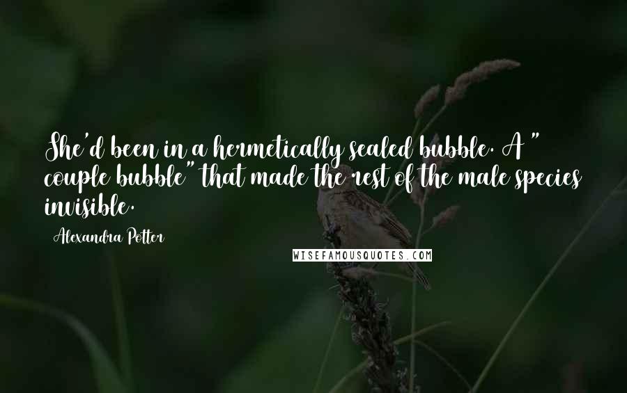 Alexandra Potter quotes: She'd been in a hermetically sealed bubble. A " couple bubble" that made the rest of the male species invisible.