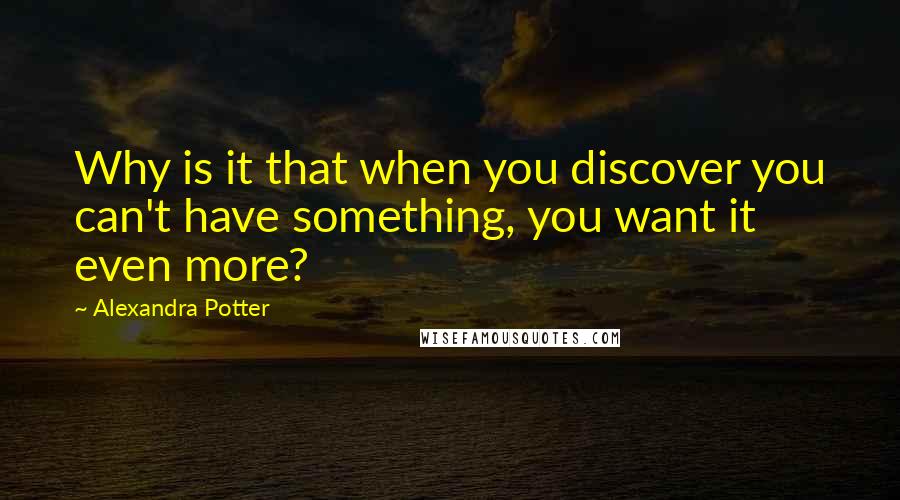 Alexandra Potter quotes: Why is it that when you discover you can't have something, you want it even more?