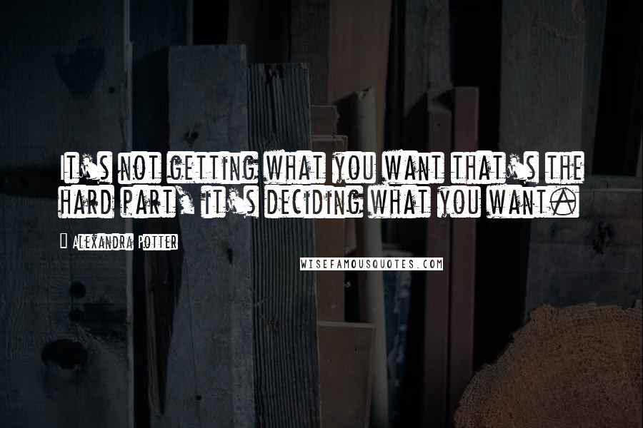 Alexandra Potter quotes: It's not getting what you want that's the hard part, it's deciding what you want.