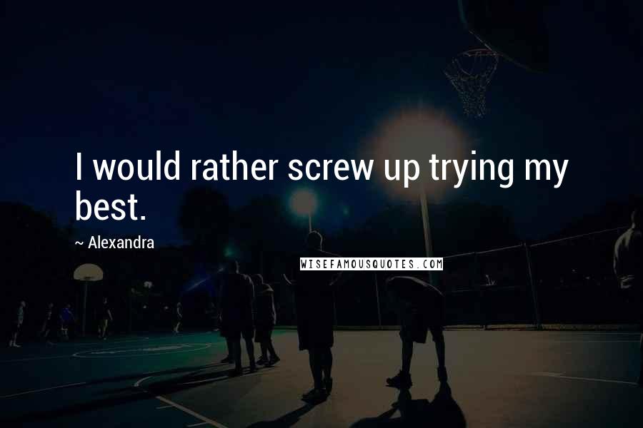 Alexandra quotes: I would rather screw up trying my best.