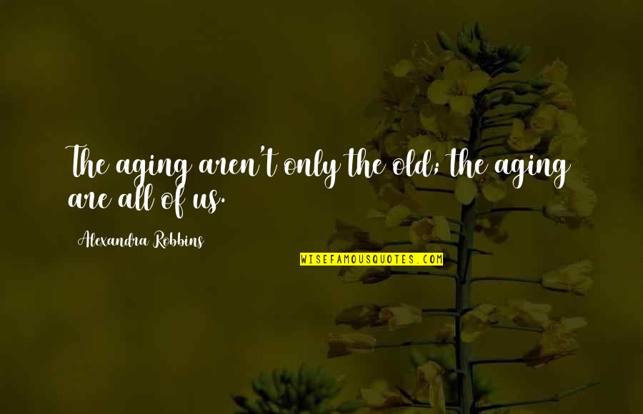 Alexandra Quotes By Alexandra Robbins: The aging aren't only the old; the aging