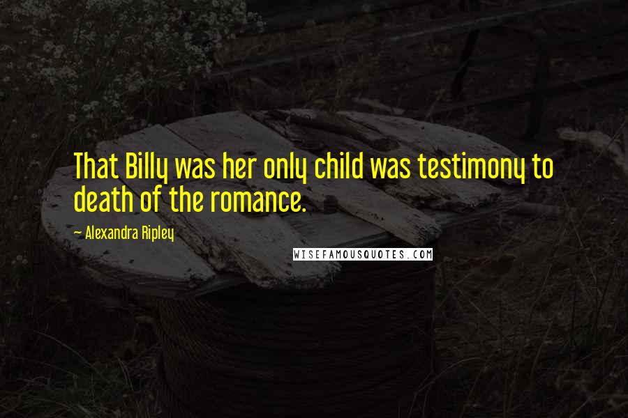 Alexandra Ripley quotes: That Billy was her only child was testimony to death of the romance.