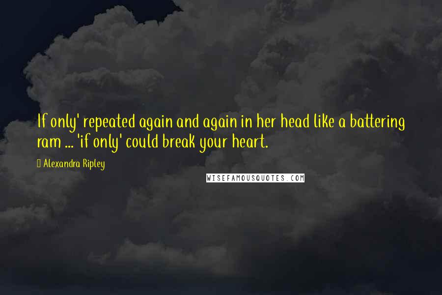 Alexandra Ripley quotes: If only' repeated again and again in her head like a battering ram ... 'if only' could break your heart.