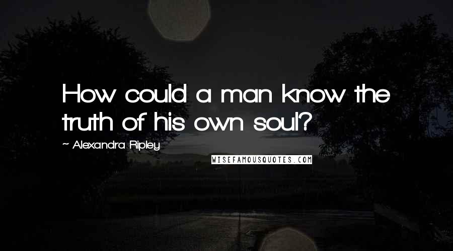 Alexandra Ripley quotes: How could a man know the truth of his own soul?